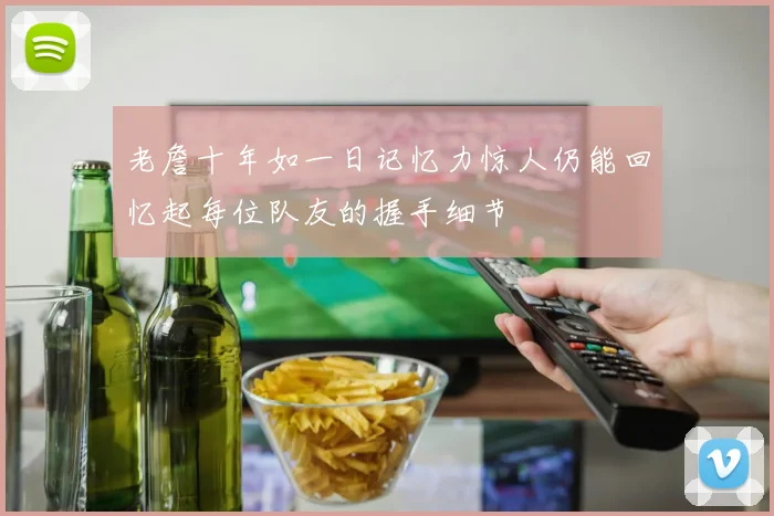 老詹十年如一日记忆力惊人仍能回忆起每位队友的握手细节