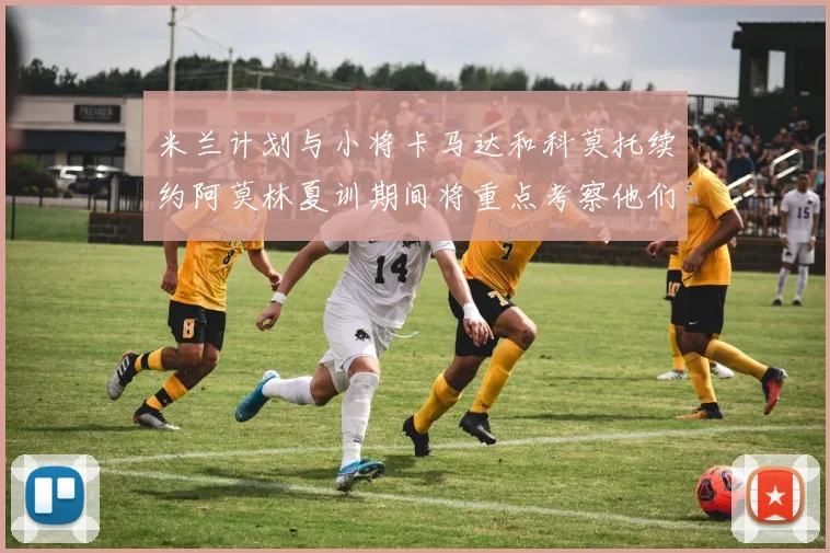 米兰计划与小将卡马达和科莫托续约阿莫林夏训期间将重点考察他们
