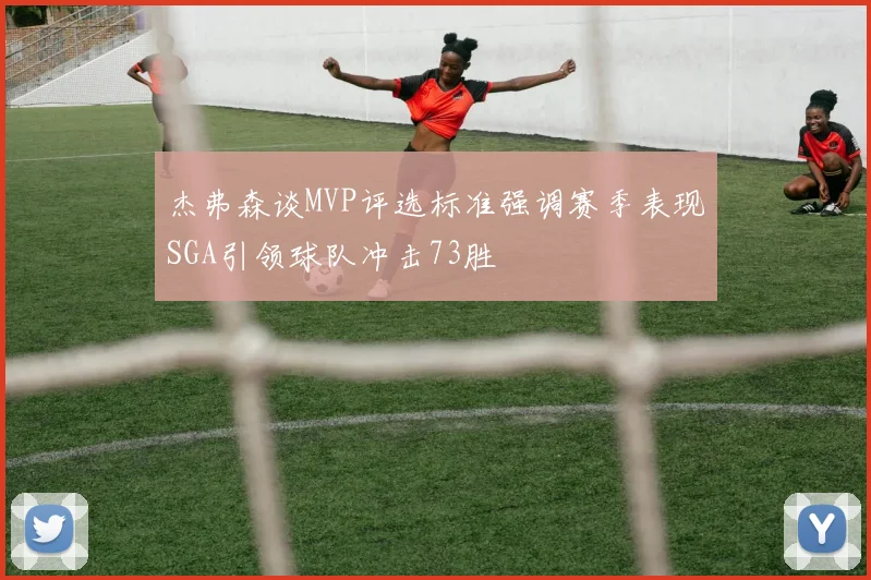 杰弗森谈MVP评选标准强调赛季表现SGA引领球队冲击73胜