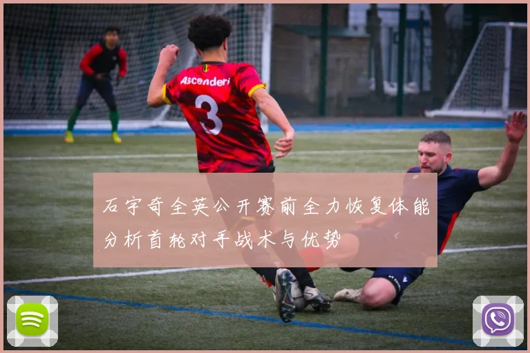 石宇奇全英公开赛前全力恢复体能分析首轮对手战术与优势