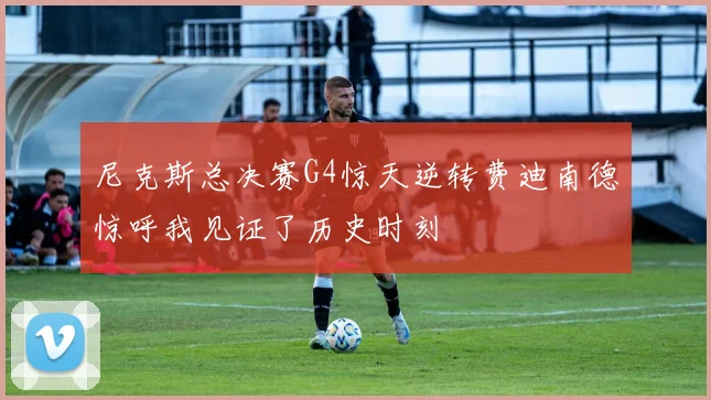 尼克斯总决赛G4惊天逆转费迪南德惊呼我见证了历史时刻