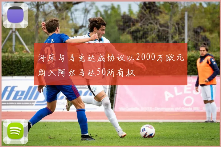 河床与马竞达成协议以2000万欧元购入阿尔马达50所有权