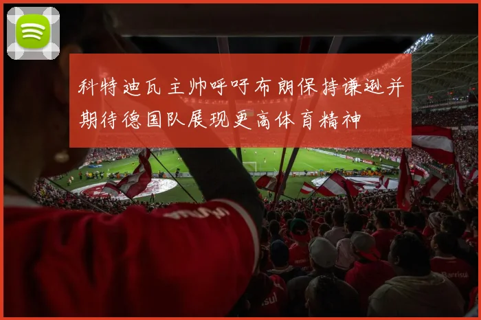 科特迪瓦主帅呼吁布朗保持谦逊并期待德国队展现更高体育精神