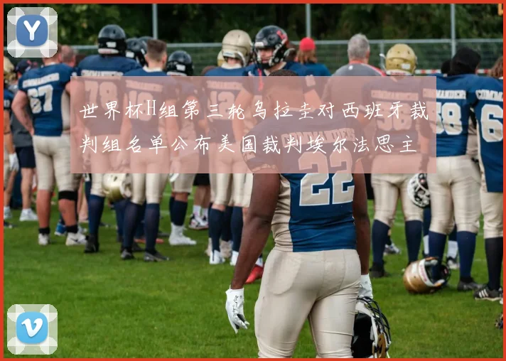 世界杯H组第三轮乌拉圭对西班牙裁判组名单公布美国裁判埃尔法思主裁判
