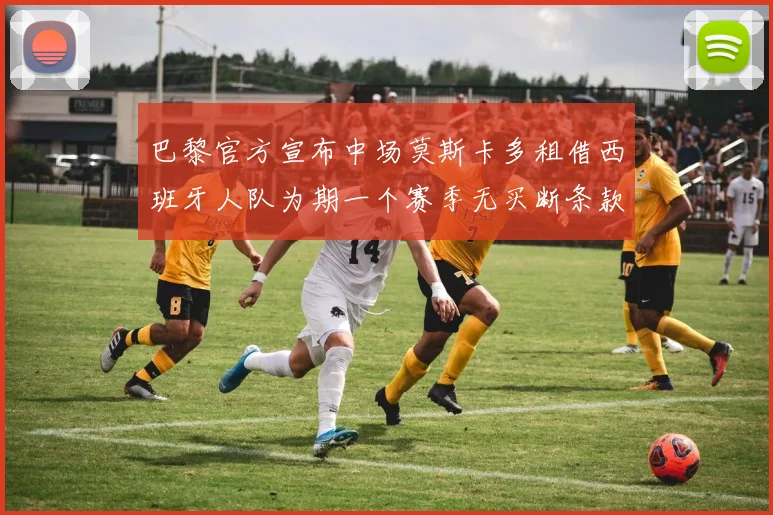 巴黎官方宣布中场莫斯卡多租借西班牙人队为期一个赛季无买断条款