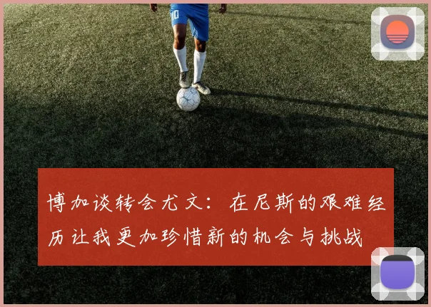 博加谈转会尤文：在尼斯的艰难经历让我更加珍惜新的机会与挑战