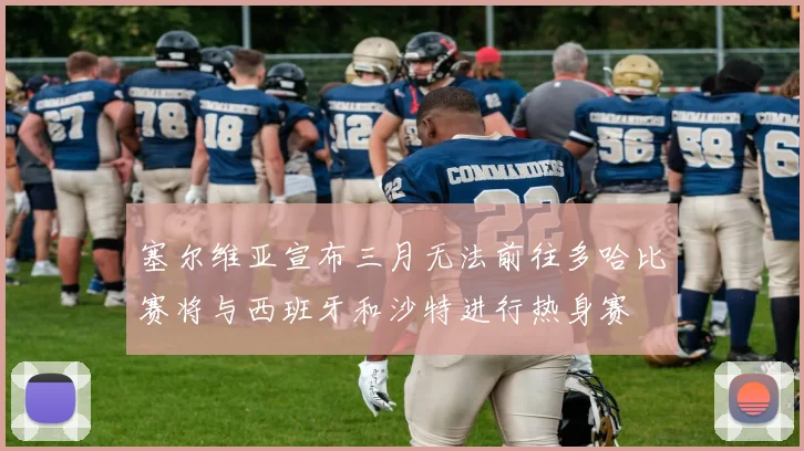 塞尔维亚宣布三月无法前往多哈比赛将与西班牙和沙特进行热身赛