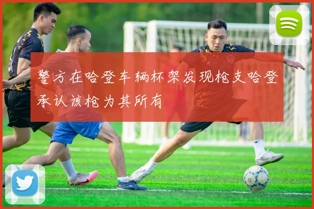警方在哈登车辆杯架发现枪支哈登承认该枪为其所有
