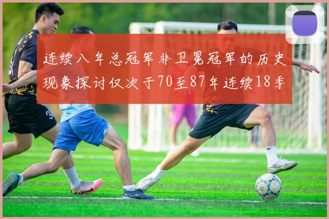 连续八年总冠军非卫冕冠军的历史现象探讨仅次于70至87年连续18季的传奇