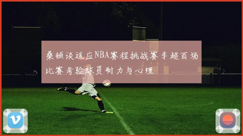桑顿谈适应NBA赛程挑战赛季超百场比赛考验球员耐力与心理