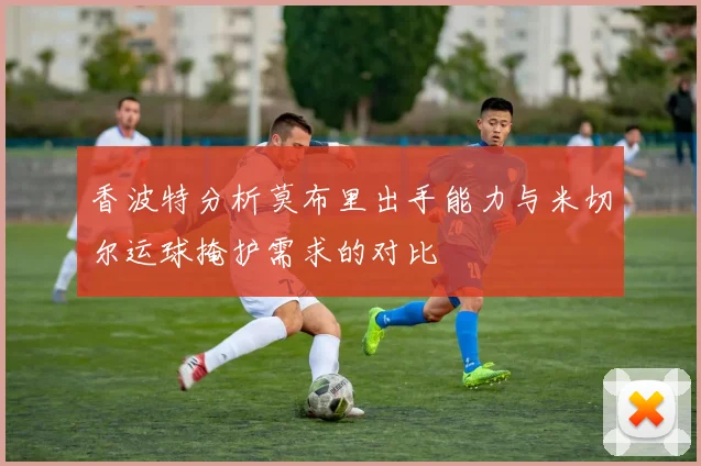 香波特分析莫布里出手能力与米切尔运球掩护需求的对比