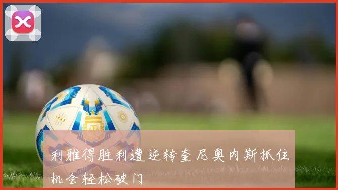 利雅得胜利遭逆转奎尼奥内斯抓住机会轻松破门