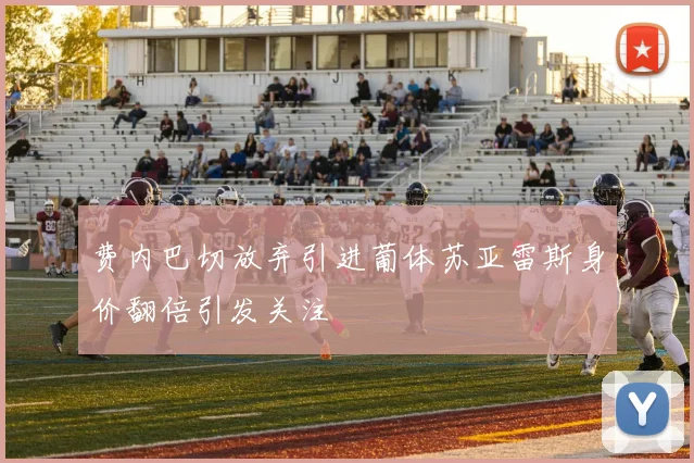 费内巴切放弃引进葡体苏亚雷斯身价翻倍引发关注