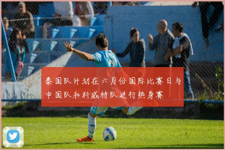 泰国队计划在六月份国际比赛日与中国队和科威特队进行热身赛